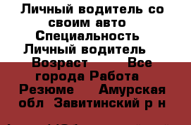 Личный водитель со своим авто › Специальность ­ Личный водитель  › Возраст ­ 36 - Все города Работа » Резюме   . Амурская обл.,Завитинский р-н